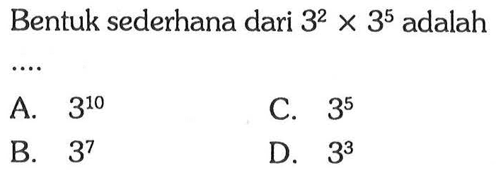 Bentuk sederhana dari 3^2 x 3^5 adalah ....