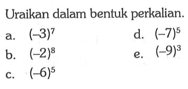 Uraikan dalam bentuk perkalian.
a.  (-3)^7 
d.  (-7)^5 
b.  (-2)^8 
e.  (-9)^3 
c.  (-6)^5 