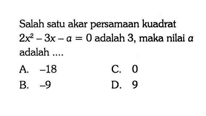 Salah satu akar persamaan kuadrat 2x^2 - 3x - a = 0 adalah 3, maka nilai a adalah....
