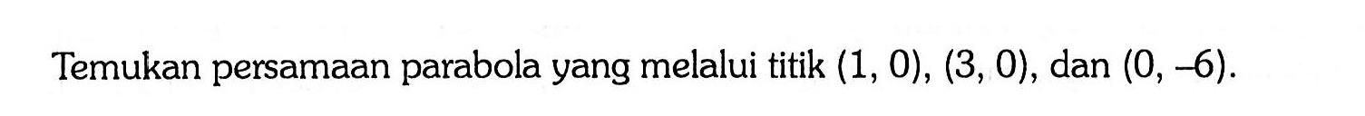 Temukan persamaan parabola yang melalui titik (1, 0), (3, 0) dan (0, -6).