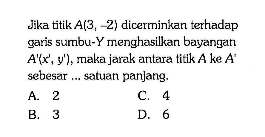 Jika titik A(3, -2) dicerminkan terhadap garis sumbu-Y menghasilkan bayangan A'(x', y'), maka jarak antara titik A ke A' sebesar ... satuan panjang.