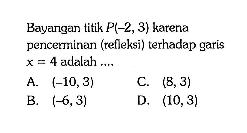 Bayangan titik P(-2,3) karena pencerminan (refleksi) terhadap garis x=4 adalah ....