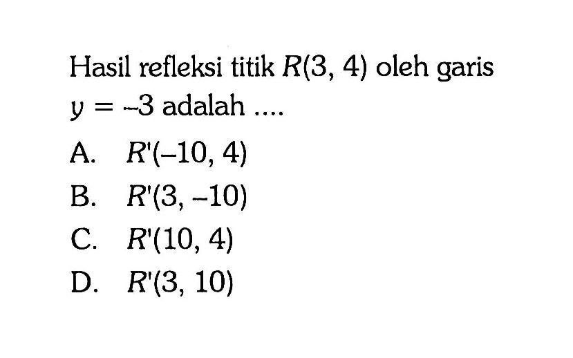 Hasil refleksi titik R(3, 4) oleh garis y=-3 adalah ....