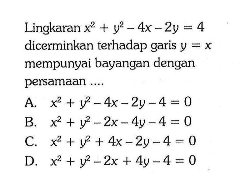 Lingkaran  x^2+y^2-4x-2y=4  dicerminkan terhadap garis  y=x  mempunyai bayangan dengan persamaan ....