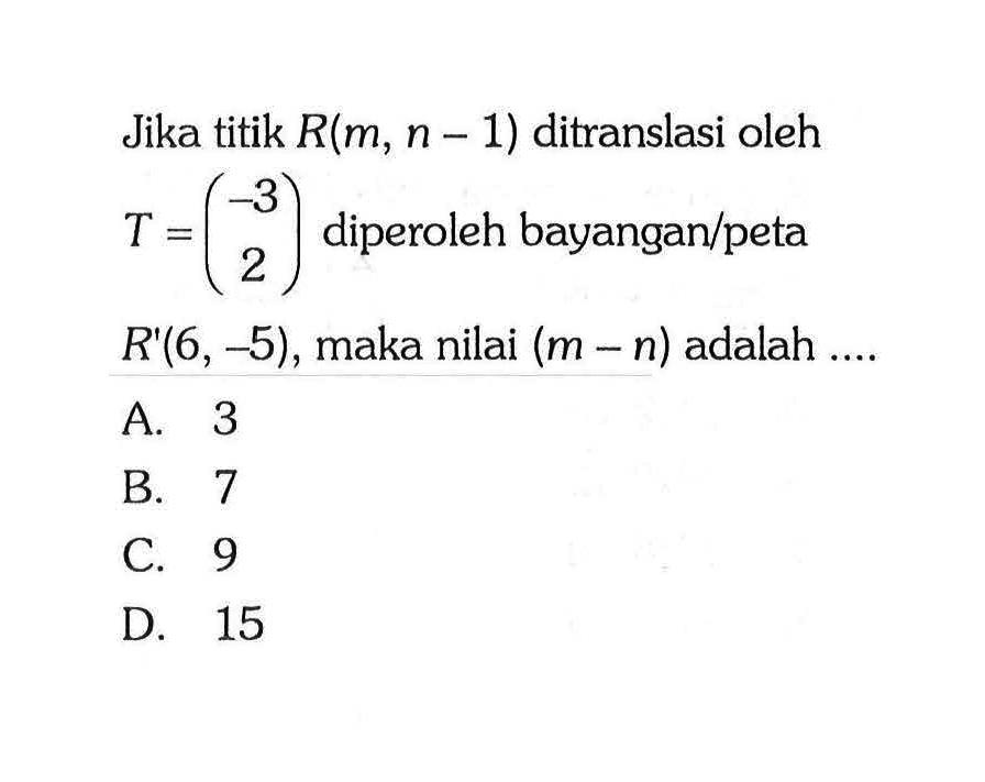 Jika titik R(m,n-1) ditranslasi oleh T=(-3 2) diperoleh bayangan/peta R'(6,-5), maka nilai (m-n) adalah .... 