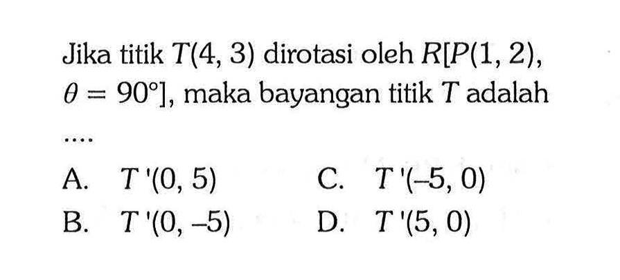 Jika titik T(4,3) dirotasi oleh R[P(1,2), theta=90], maka bayangan titik T adalah 