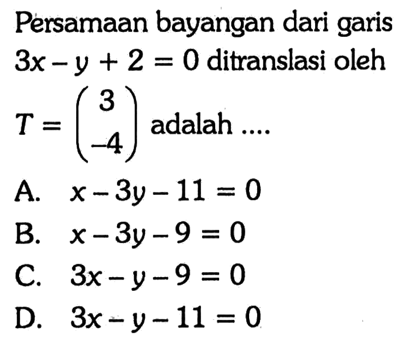 Persamaan bayangan dari garis  3x-y+2=0  ditranslasi oleh  T=(3 -4)  adalah ....