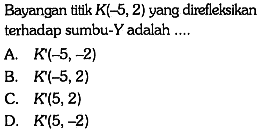 Bayangan titik  K(-5,2)  yang direfleksikan terhadap sumbu-Y adalah ....