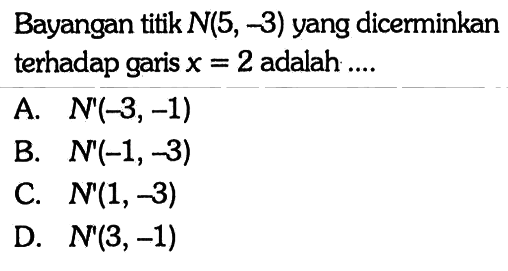 Bayangan titik  N(5,-3)  yang dicerminkan terhadap garis  x=2  adalah ....