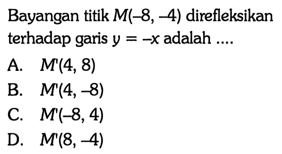 Bayangan titik  M(-8,-4)  direfleksikan terhadap garis  y=-x  adalah ....