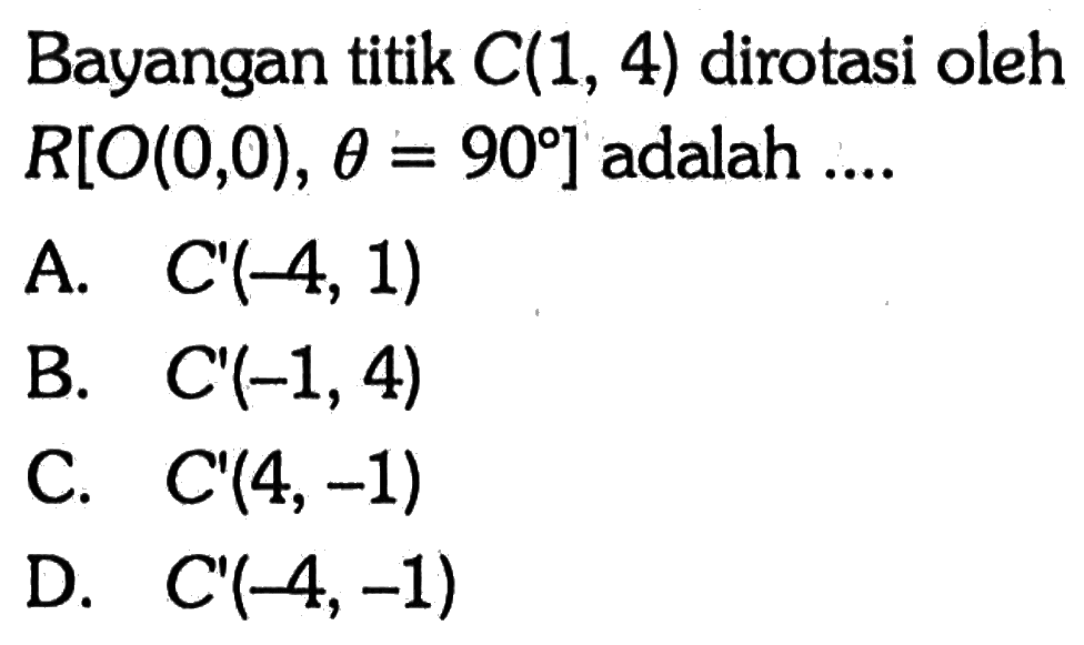 Bayangan titik  C(1,4)  dirotasi oleh  R[O(0,0), theta=90]  adalah ....