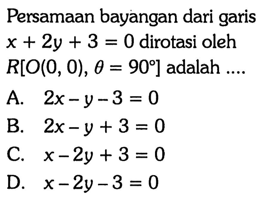 Persamaan bayangan dari garis  x+2y+3=0  dirotasi oleh  R[O(0,0), theta=90]  adalah .... 