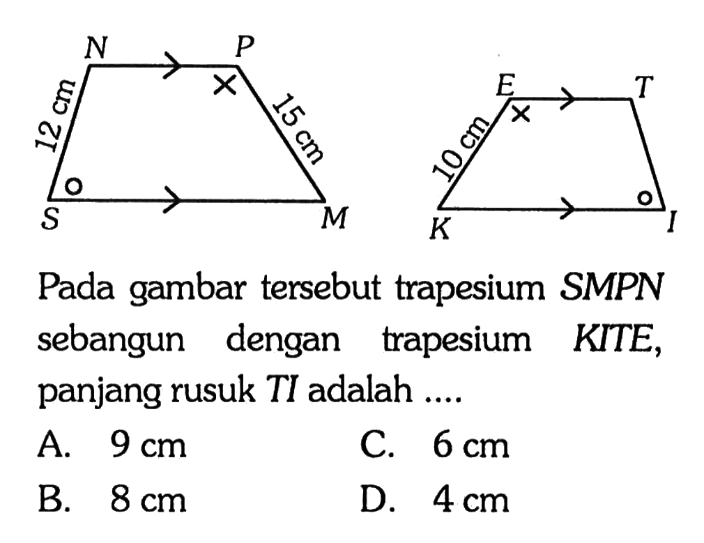 N P 12 cm 15 cm S ME T 10 cm K IPada gambar tersebut trapesium SMPN sebangun dengan trapesium KITE, panjang rusuk TI adalah ....