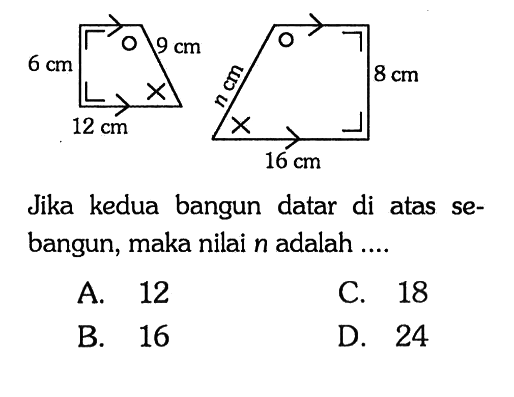 Jika kedua bangun datar di atas sebangun, maka nilai n adalah ....6 cm 12 cm o x 9 cm n cm x o 16 cm 8 cm 