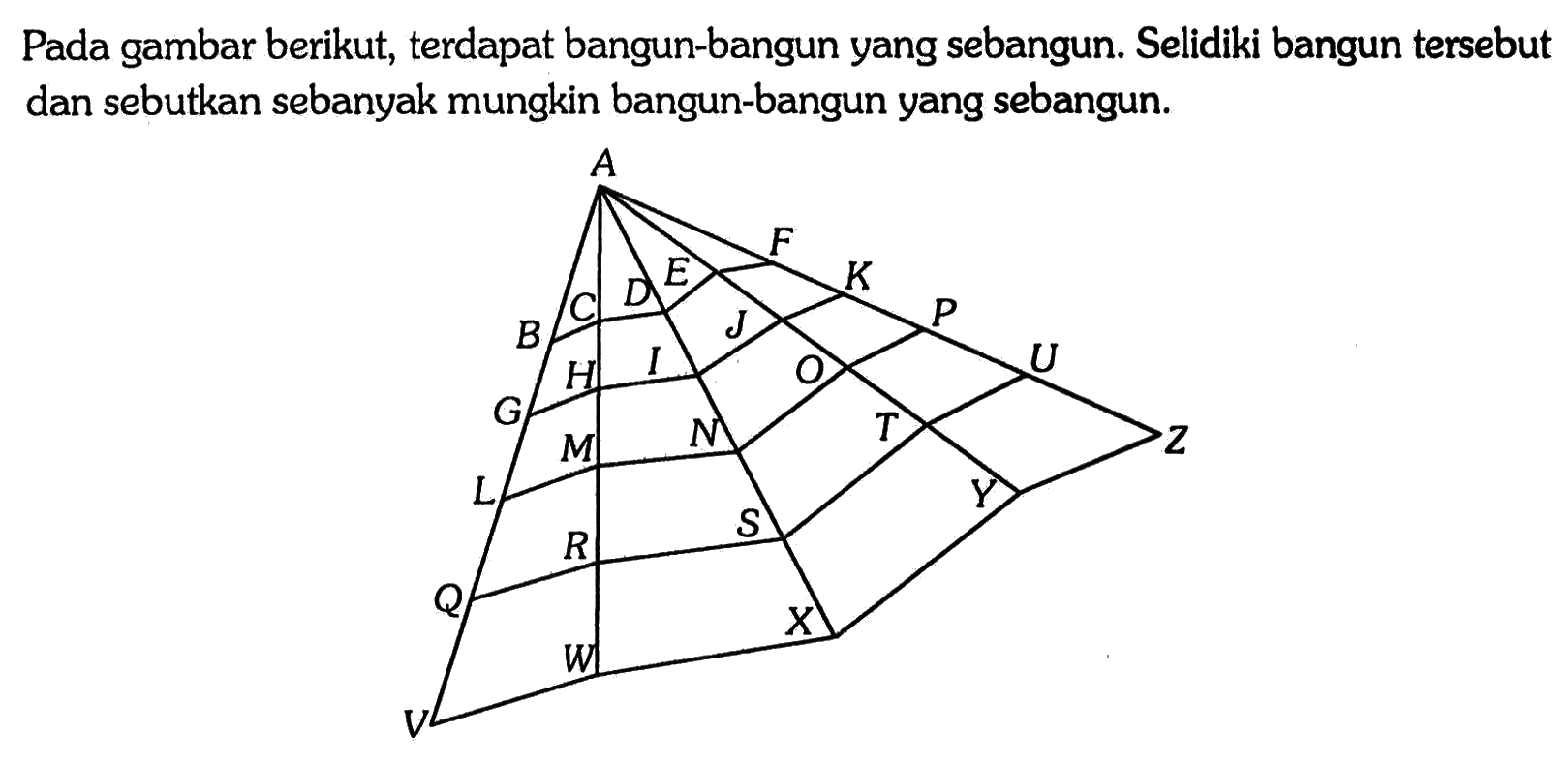 Pada gambar berikut, terdapat bangun-bangun yang sebangun. Selidiki bangun tersebut dan sebutkan sebanyak mungkin bangun-bangun yang sebangun. A B C D E F G H I J K L M O P Q R S T U V W X Y Z 