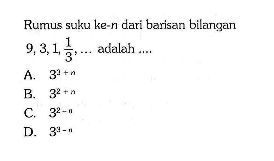 Rumus suku ke-n dari barisan bilangan 9,3,1,1/3,... adalah....