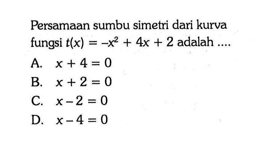 Persamaan sumbu simetri dari kurva fungsi t(x) = -x^2 + 4x + 2 adalah ....