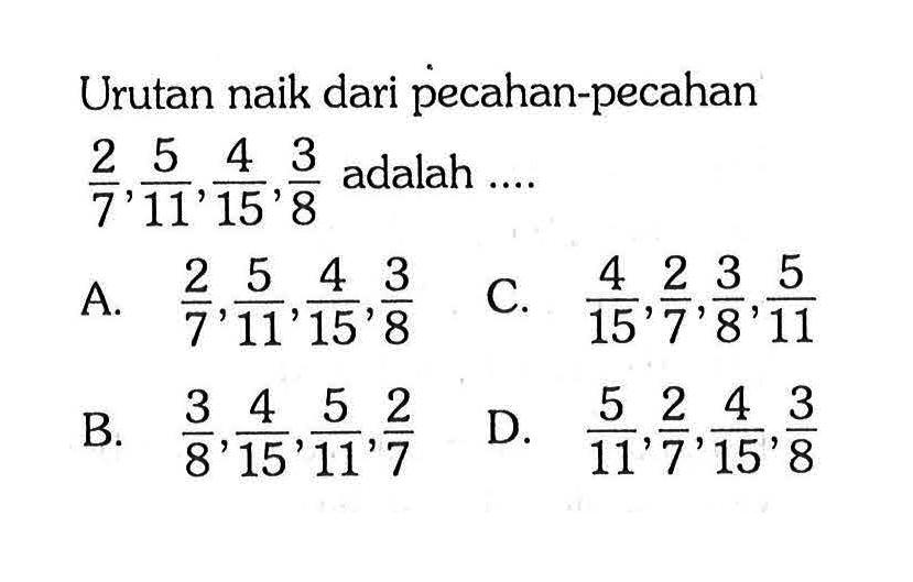 Urutan naik dari pecahan-pecahan 2/7,  5/11,  4/15,  3/8 adalah ....