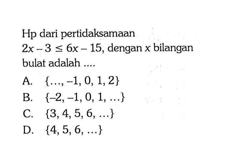 Hp dari pertidaksamaan 2x - 3 < 6x - 15, dengan x bilangan bulat adalah ....