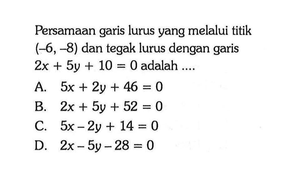 Persamaan garis lurus yang melalui titik (-6,-8) dan tegak lurus dengan garis 2x + 5y + 10 = 0 adalah