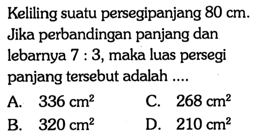 Keliling suatu persegipanjang 80 cm. Jika perbandingan panjang dan lebarnya 7:3, maka luas persegi panjang tersebut adalah....