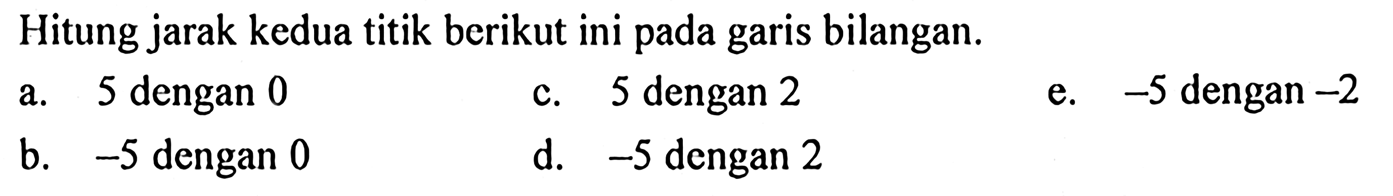 Hitung jarak kedua titik berikut ini pada garis bilangan. a. 5 dengan 0 b. -5 dengan 0 c. 5 dengan 2 d. -5 dengan 2 e. -5 dengan -2