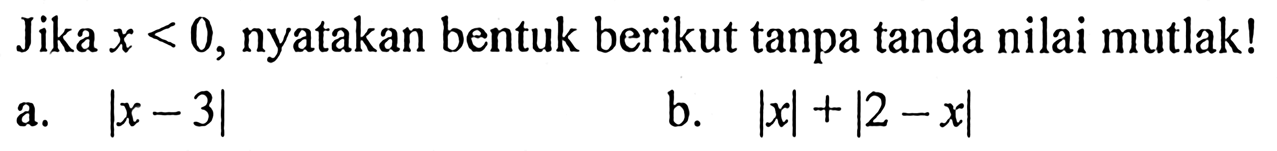 Jika x<0, nyatakan bentuk berikut tanpa tanda nilai mutlak! a. |x+3| b. |x|+|2-x|