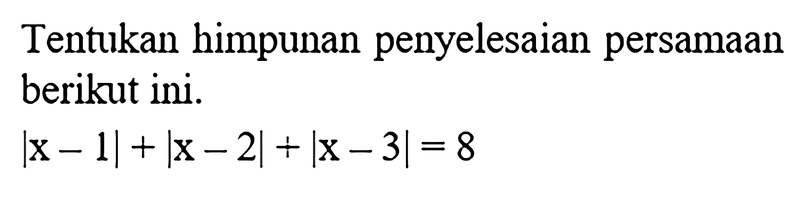 Tentukan himpunan penyelesaian persamaan berikut ini. |x-1|+|x-2|+|x-3|=8