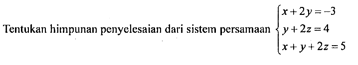 Tentukan himpunan penyelesaian dari sistem persamaan x+2y=-3 y+2z=4 x+y+2z=5