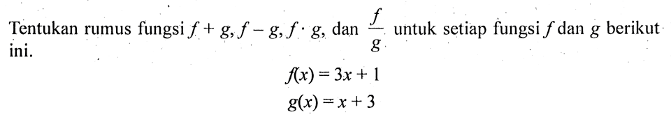 Tentukan rumus fungsi  f+g, f-g, f.g , dan  f/g  untuk setiap fungsi  f  dan  g  berikut ini. f(x)=3x+1 g(x)=x+3