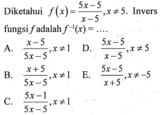 Diketahui f(x)=(5x-5)/(x-5), x=/=5. Invers fungsi f adalah f^(-1)(x)= ... 