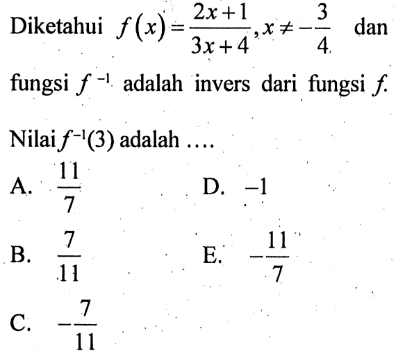 Diketahui  f(x)=(2x+1)/(3x+4),x=/=-3/4   dan fungsi  f^(-1)  adalah invers dari fungsi  f . Nilai  f^(-1)(3)  adalah ....