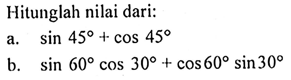 Hitunglah nilai dari:
a.  sin 45+cos 45 
b.  sin 60 cos 30+cos 60 sin 30 