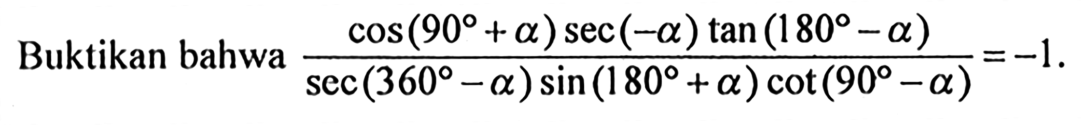 Buktikan bahwa (cos (90+a)sec(-a)tan(180-a))/(sec(360-a)sin(180+a)cot(90-a))=-1