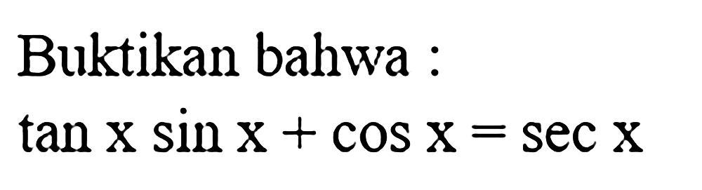 Buktikan bahwa : tan x sin x + cos x= sec x