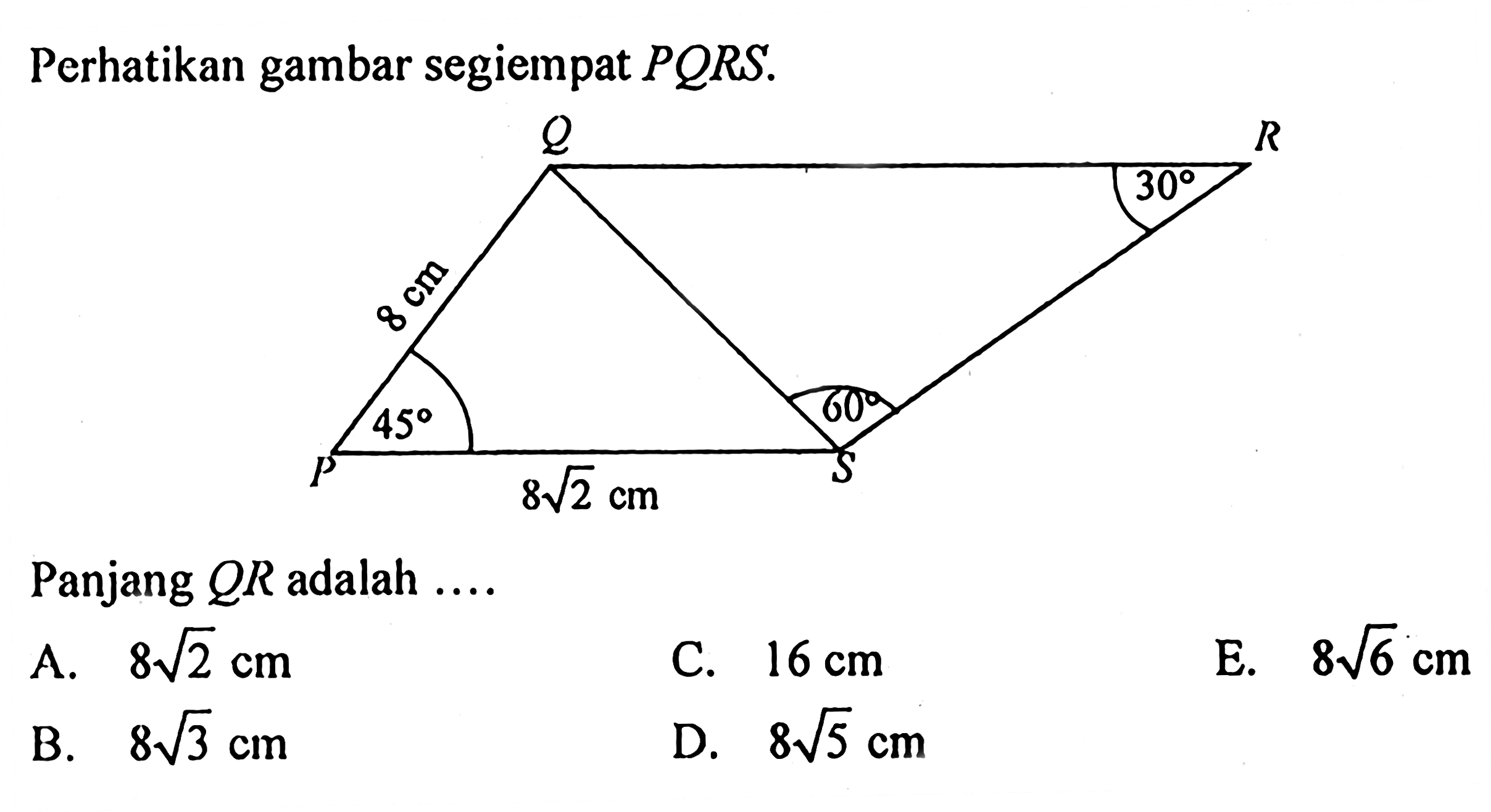 Perhatikan gambar segiempat  PQRS .Panjang  QR  adalah ....A.  8 akar(2) cm C.  16 cm E.  8 akar(6) cm B.  8 akar(3) cm D.  8 akar(5) cm 