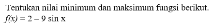 Tentukan nilai minimum dan maksimum fungsi berikut. f(x)=2-9 sin x