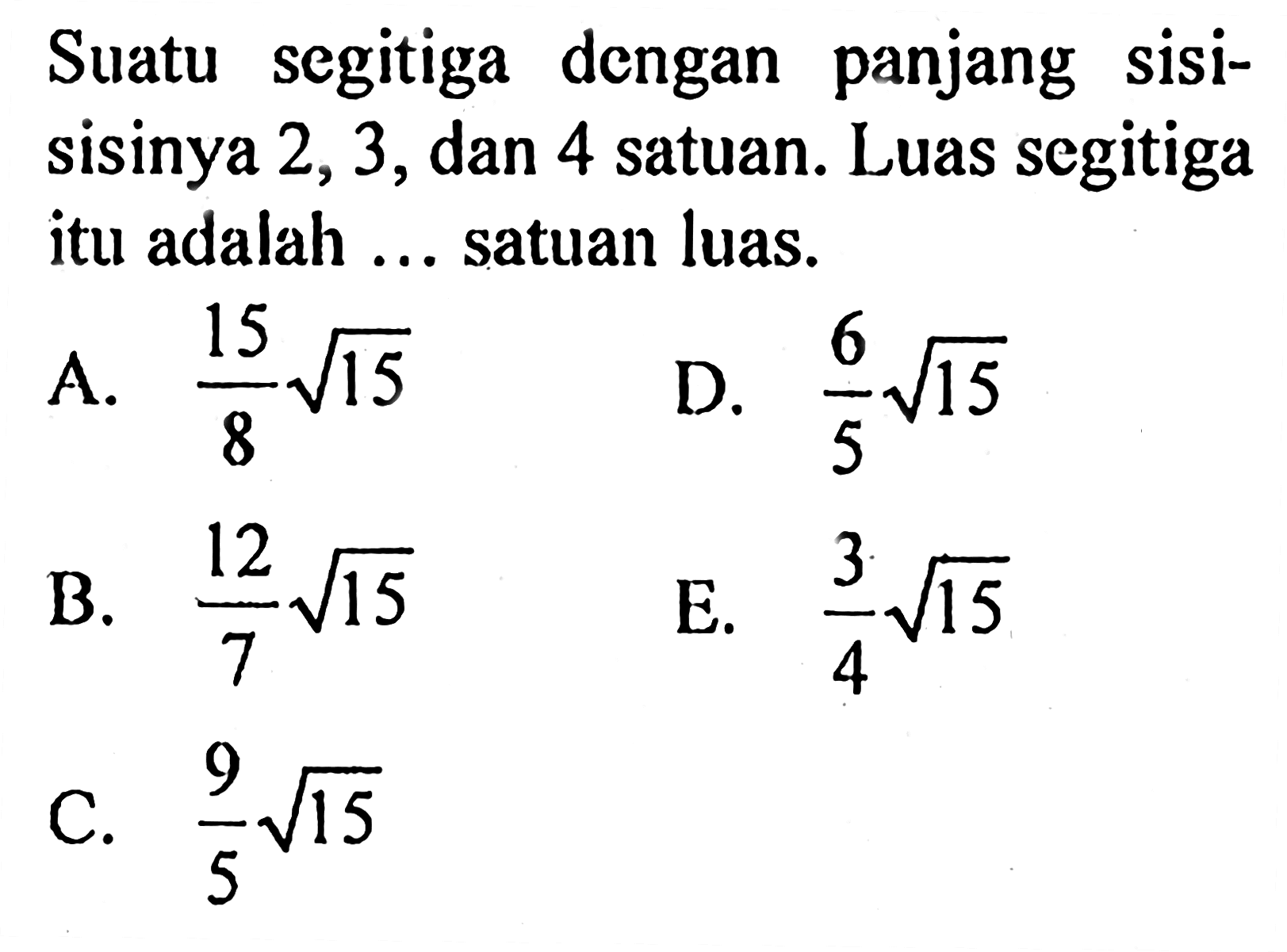 Suatu segitiga dengan panjang sisi-sisinya 2,3, dan 4 satuan. Luas segitiga itu adalah ... satuan luas.