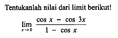 Tentukan nilai dari limit berikut! limit x->0 (cosx-cos3x)/(1-cosx)