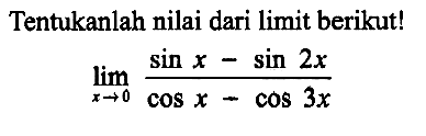 Tentukanlah nilai dari limit berikut! limit x->0 (sin x - sin (2x))/(cos x - cos (3x))