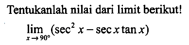 Tentukanlah nilai dari limit berikut! limit x -> 90 (sec^2(x)-sec(x)tan(x))