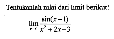 Tentukanlah nilai dari limit berikut! limit x -> 1 sin(x-1)/(x^2+2x-3)