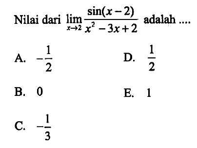 Nilai dari limit x mendekati 2 (sin(x-2))/(x^2-3x+2) adalah ....