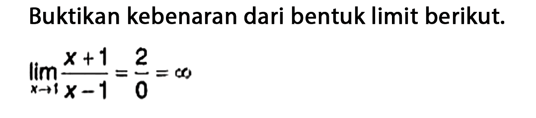 Buktikan kebenaran dari bentuk limit berikut. lim x -> 1 (x+1)/(x-1)=2/0=tak hingga 