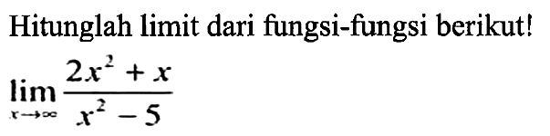 Hitunglah limit dari fungsi-fungsi berikut! lim  x->tak hingga (2x^2+x)/(x^2-5) 