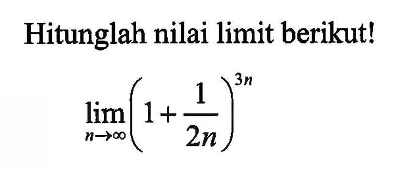 Hitunglah nilai limit berikut! limit n menuju tak hingga (1+1/2n)^3n