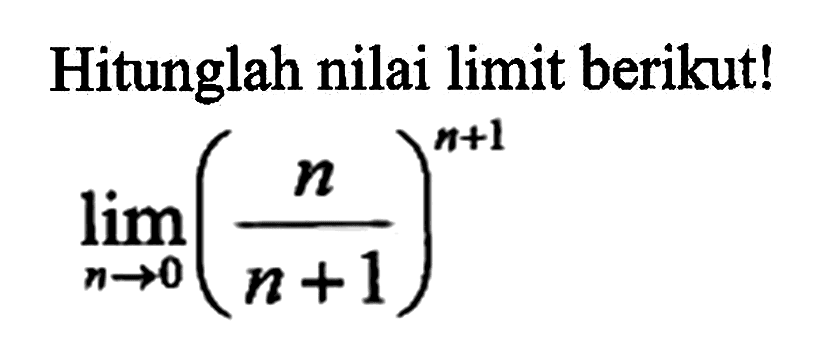 Hitunglah nilai limit berikut! lim n->0 (n/(n+1))^(n+1)
