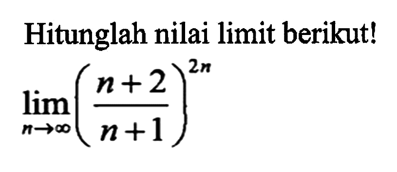 Hitunglah nilai limit berikut! lim n-> tak hingga ((n+2)/(n+1))^(2n)