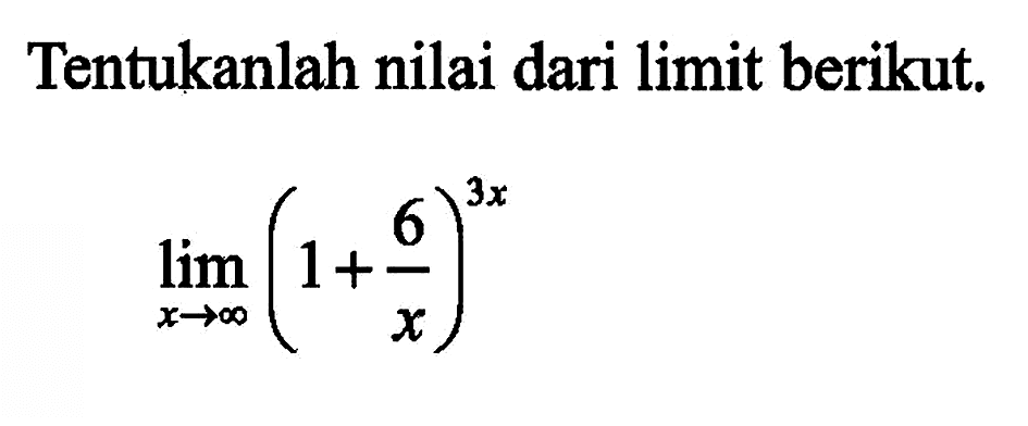 Tentukanlah nilai dari limit berikut. lim x->tak hingga (1+6/x)^(3x)
