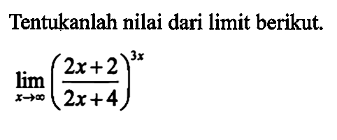 Tentukanlah nilai dari limit berikut. lim x->tak hingga ((2x+2)/(2x+4))^(3x)